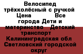 Велосипед трёхколёсный с ручкой › Цена ­ 1 500 - Все города Дети и материнство » Детский транспорт   . Калининградская обл.,Светловский городской округ 